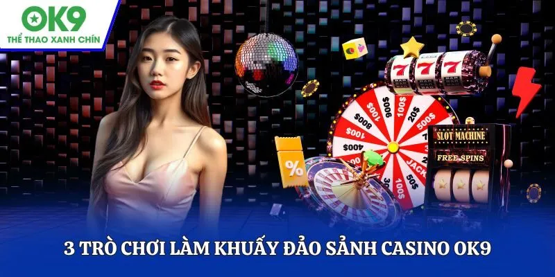 3 Trò chơi làm khuấy đảo sảnh Casino OK9