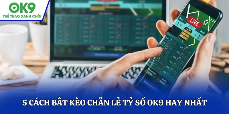 5 cách bắt kèo chẵn lẻ tỷ số OK9 hay nhất được gợi ý từ cao thủ