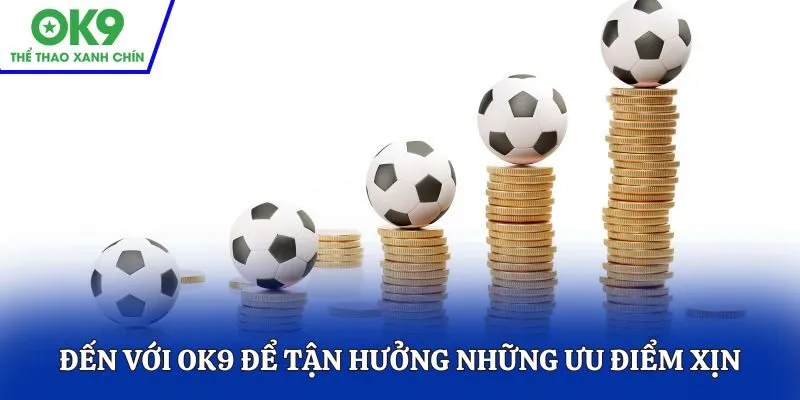 Đến với OK9 để tận hưởng những ưu điểm chỉ có tại đây