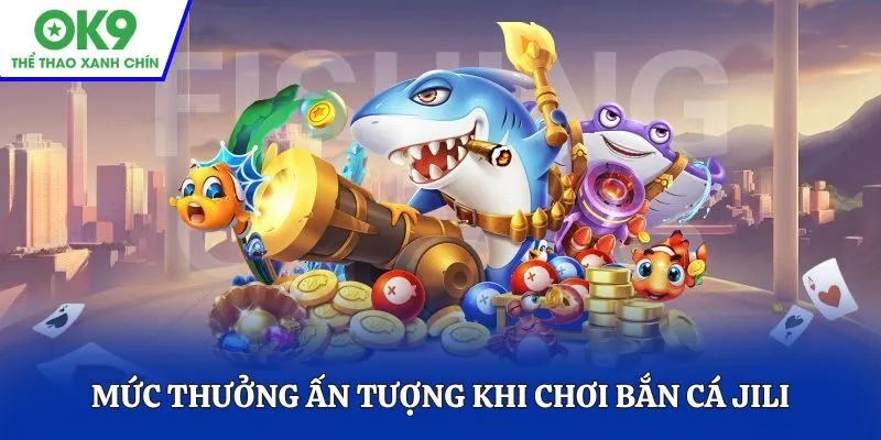 Mức thưởng ấn tượng khi chơi bắn cá JILI