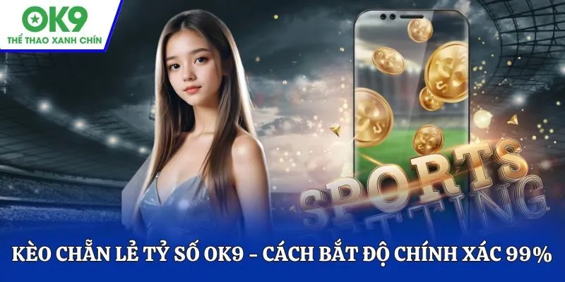 Kèo chẵn lẻ tỷ số OK9