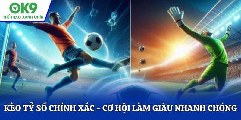 Kèo tỷ số chính xác - Cơ hội làm giàu nhanh chóng