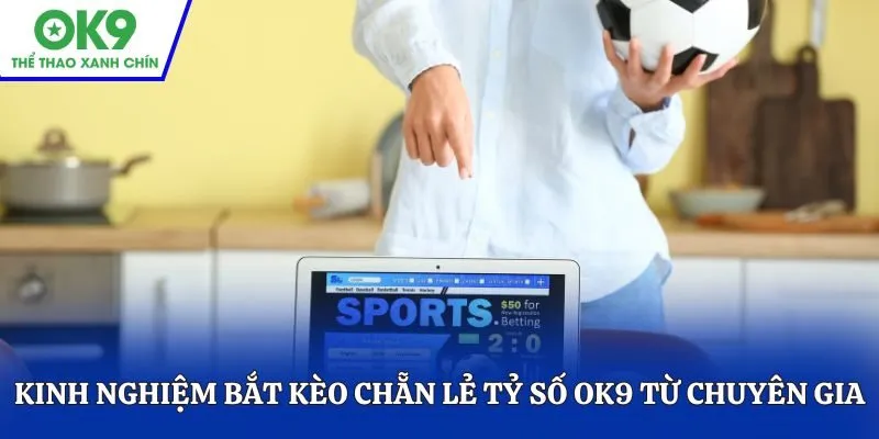 Kinh nghiệm bắt kèo chẵn lẻ tỷ số OK9 từ các chuyên gia