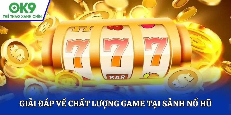 Giải đáp câu hỏi về chất lượng game tại sảnh nổ hũ