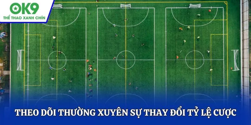 Theo dõi thường xuyên sự thay đổi tỷ lệ cược do nhà cái cung cấp