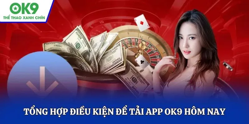 Tổng hợp điều kiện để tải app OK9 hôm nay